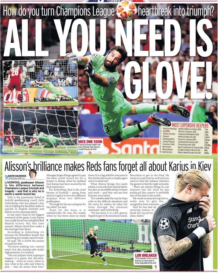  ??  ?? NICE ONE SSON Flying Alisson kept out everything that Spurs could throw at him LOR BREAKER This howler from Loris Karius in last year’s final signalled his exit