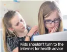  ??  ?? Kids shouldn’t turn to the internet for health advice