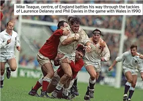  ?? ?? Mike Teague, centre, of England battles his way through the tackles of Laurence Delaney and Phil Davies in the game with Wales in 1990
