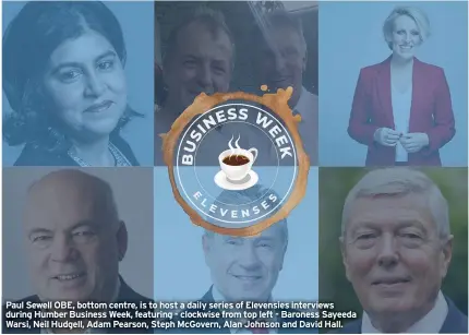  ??  ?? Paul Sewell OBE, bottom centre, is to host a daily series of Elevensies interviews during Humber Business Week, featuring - clockwise from top left - Baroness Sayeeda Warsi, Neil Hudgell, Adam Pearson, Steph McGovern, Alan Johnson and David Hall.