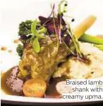  ?? Photos courtesy of Patiala ?? Braised lamb
shank with creamy upma.