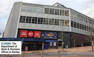  ?? ?? CLOSING: The Department of Work & Pensions offices in Hanley.