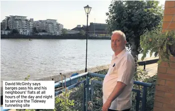  ??  ?? David McGinty says barges pass his and his neighbours’ flats at all hours of the day and night to service the Tideway tunneling site