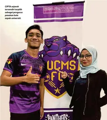  ?? FOTO: LUQMAN HAKIM ZUBIR & KOLEKSI NURUL SYAZA ?? CIPTA sejarah tersendiri terpilih sebagai pengurus pasukan bola sepak universiti.