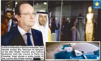  ??  ?? French President Francois Hollande and Sheikh Sultan Bin Tahnoon Al Nahyan of the Abu Dhabi Tourism and Culture Authority visit the Louvre in Paris on Tuesday. Inset shows a scale model of the Louvre Abu Dhabi project.