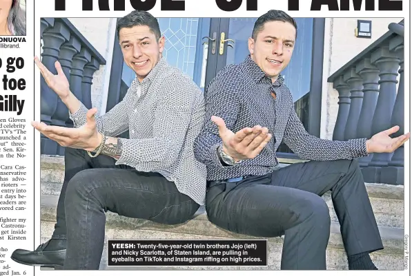  ?? ?? YEESH: Twenty-five-year-old twin brothers Jojo (left) and Nicky Scarlotta, of Staten Island, are pulling in eyeballs on TikTok and Instagram riffing on high prices.