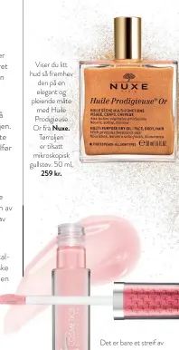  ??  ?? Viser du litt hud så fremhev den på en elegant og pleiende måte med Huile Prodigieus­e Or fra Nuxe. Tørroljen er tilsatt mikroskopi­sk gullstøv. 50 ml, 259 kr. Det er bare et streif av glitter i lipglossen Vitality Lip Flush Stain Hydrating Serum Gloss fra It Cosmetics. Men litt kan også g jøre mye. Fargen heter Je Ne Sais Quoi. 3,4 ml, 245 kr.