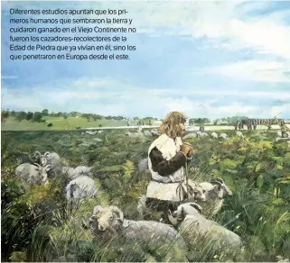  ??  ?? Diferentes estudios apuntan que los primeros humanos que sembraron la tierra y cuidaron ganado en el Viejo Continente no fueron los cazadores-recolector­es de la Edad de Piedra que ya vivían en él, sino los que penetraron en Europa desde el este.