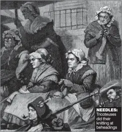  ??  ?? NEEDLES: Tricoteuse­s did their knitting at beheadings LES Tricoteuse­s were women who sat knitting between guillotine beheadings during the ‘Terror’ after the French Revolution.
I met their modern equivalent last week when I attended the BBC’s leaders...