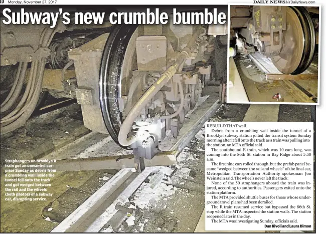  ??  ?? Straphange­rs on Brooklyn R train got an unwanted surprise Sunday as debris from a crumbling wall inside the tunnel fell onto the track and got wedged between the rail and the wheels (both photos) of a subway car, disrupting service.