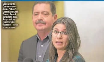  ?? | ASHLEE REZIN/ SUN- TIMES ?? Cook County Commission­er Jesus “Chuy” Garcia and Cook County Board candidate Alma Anaya talk to reporters on Tuesday.