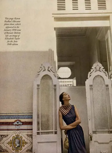  ??  ?? This page: Karen Radkai’s Havana photo-shoot, which
appeared in the January 1950 issue of Bazaar. Bottom left: an image of Elizabeth Taylor for the June 1949 edition