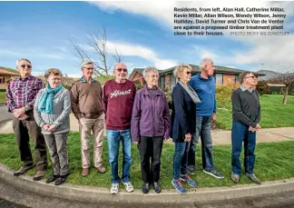  ?? PHOTO: RICKY WILSON/STUFF ?? Residents, from left, Alan Hall, Catherine Millar, Kevin Millar, Allan Wilson, Wendy Wilson, Jenny Halliday, David Turner and Chris Van de Venter are against a proposed timber treatment plant close to their houses.