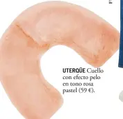  ??  ?? UTERQÜE Cuello con efecto pelo en tono rosa pastel (59 €).