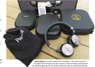  ??  ?? Cases closed: size matters when you’re travelling — the Audio-Technicas (top right) had the largest case (but a pouch is also provided) compared with the second-largest Denon, the Parrot’s soft pouch and, as a reference, the Bose QC25s. The Philips NC...