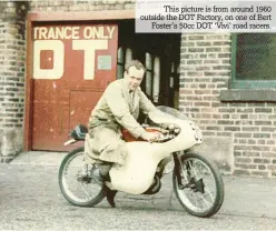  ??  ?? This picture is from around 1960 outside the DOT Factory, on one of Bert Foster’s 50cc DOT ‘Vivi’ road racers.