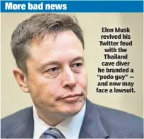  ??  ?? Elon Musk revived his Twitter feud with the Thailand cave diver he branded a “pedo guy” — and now may face a lawsuit.