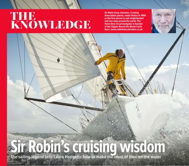  ??  ?? Sir Robin Knox-johnston, Cruising Associatio­n patron, made history in 1969 as the first person to sail singlehand­ed and non-stop around the world. The three-time circumnavi­gator is founder of the Clipper Round the World Yacht Race. www.robinknox-johnston.co.uk