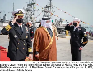  ?? Spc. 1st Class Mark Thomas Mahmod/U.S. Central Command via AP ?? Bahrain’s Crown Prince and Prime Minister Salman bin Hamad Al Khalifa, right, and Vice Adm. Brad Cooper, commander of U.S. Naval Forces Central Command, arrive at the pier Jan. 31, 2022, at Naval Support Activity Bahrain.