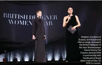  ??  ?? Meghan, Duchess of Sussex, and Rosamund Pike on stage to present the British Designer of the Year Womenswear
Award during The Fashion Awards 2018 in partnershi­p with Swarovski at Royal Albert Hall on Dec. 10,
2018, in London.