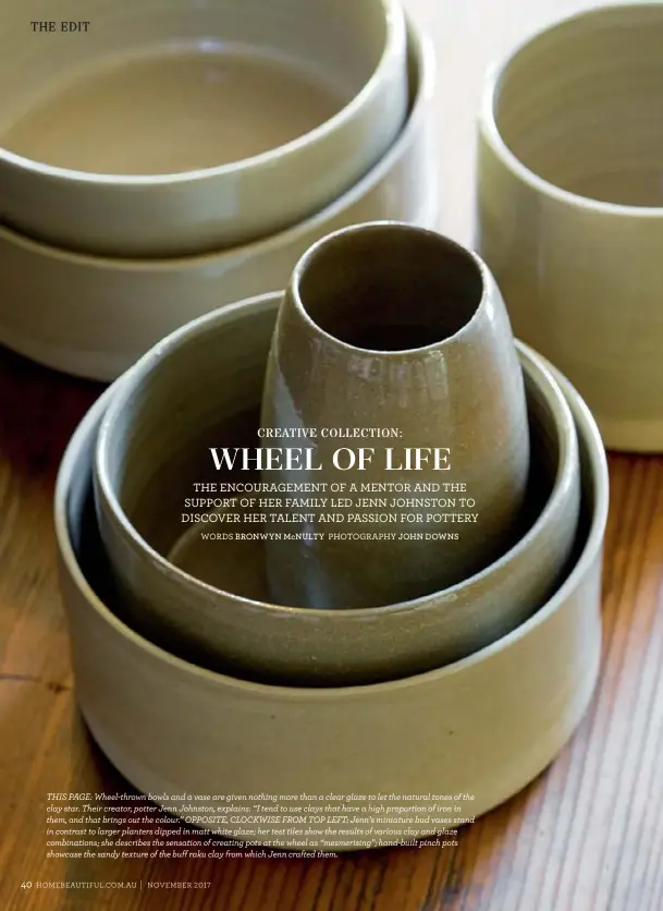  ??  ?? THIS PAGE: Wheel-thrown bowls and a vase are given nothing more than a clear glaze to let the natural tones of the clay star. Their creator, potter Jenn Johnston, explains: “I tend to use clays that have a high proportion of iron in them, and that...