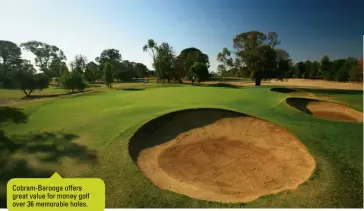  ??  ?? Cobram-Barooga offers great value for money golf over 36 memorable holes.