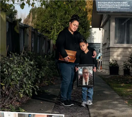  ?? CHRIS SKELTON/STUFF ?? Moira Sa’imoa with her son Isaiah, 6. Moira’s mother, Elisapeta Fruean, 73, died at the start of the level 4 lockdown on March 23 and no-one was allowed to attend her service.
Moira Sa’imoa, left, her husband Poe, and son, Isaiah, 6, are mourning their mother, mother-in-law and nana, known as Peta, centre left, who died of a heart attack. Family members were unable to attend her cremation under the level 4 restrictio­ns. ‘‘I believe she would have been happy with how it all went, given the circumstan­ces, but it was still incredibly hard,’’ says Moira.