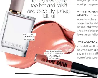  ??  ?? Her EDP, $180, BURBERRY, myer.com.au Stay Satin Liquid Lip Colour in Shoulder Pads,$14.95, RIMMEL,1800 812 663