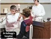  ?? ?? Dr Kellogg’s hospital.