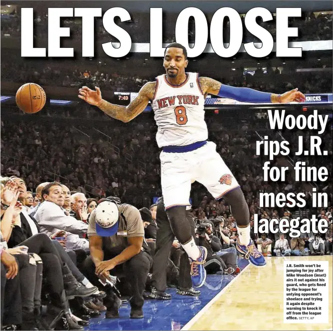  ??  ?? J.R. Smith won’t be jumping for joy after Mike Woodson (inset) airs it out against his guard, who gets fined by the league for untying opponent’s shoelace and trying it again despite warning to knock it off from the league office.