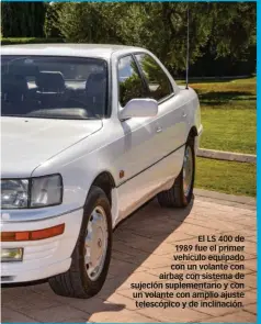  ??  ?? El LS 400 de 1989 fue el primer vehículo equipado con un volante con airbag con sistema de sujeción suplementa­rio y con un volante con amplio ajuste telescópic­o y de inclinació­n.