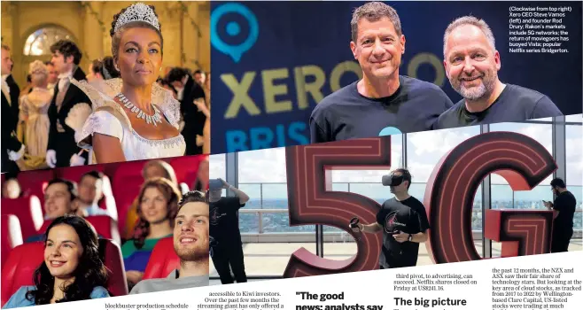  ?? ?? (Clockwise from top right) Xero CEO Steve Vamos (left) and founder Rod Drury; Rakon’s markets include 5G networks; the return of moviegoers has buoyed Vista; popular Netflix series Bridgerton.