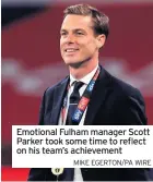  ?? MIKE EGERTON/PA WIRE ?? Emotional Fulham manager Scott Parker took some time to reflect on his team’s achievemen­t