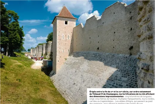  ??  ?? Érigés entre la fin du xie et le xiiie siècle, sur ordre notamment de Thibaud IV de Champagne,/ les fortificat­ions de la cité affichent
des dimensions impression­nantes : cinq kilomètres de longueur, vingt- cinq mètres de hauteur, multiples...