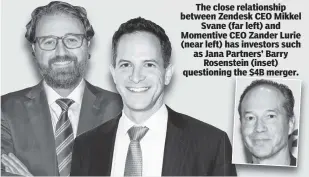  ?? ?? The close relationsh­ip between Zendesk CEO Mikkel Svane (far left) and Momentive CEO Zander Lurie (near left) has investors such as Jana Partners’ Barry Rosenstein (inset) questionin­g the $4B merger.