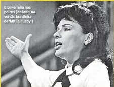  ??  ?? Bibi Ferreira nos palcos (ao lado, na versão brasileira de ‘My Fair Lady’)