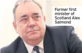  ??  ?? Former first minister of Scotland Alex Salmond