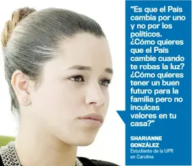  ??  ?? “Es que el País cambia por uno y no por los políticos. ¿Cómo quieres que el País cambie cuando te robas la luz? ¿Cómo quieres tener un buen futuro para la familia pero no inculcas valores en tu casa?” SHARIANNE GONZÁLEZ Estudiante de la UPR en Carolina