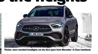  ??  ?? Thicker, more rounded headlights set the GLA apart from Mercedes’ A-Class hatchback