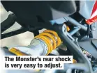  ??  ?? The Monster’s rear shock is very easy to adjust.
