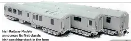  ??  ?? Irish Railway Models announces its first classic
Irish coaching stock in the form of the Northern Irish Railways Mk.2b, including a driving trailer and former Mk.2b BFKs converted to generator cars (nearest the camera).