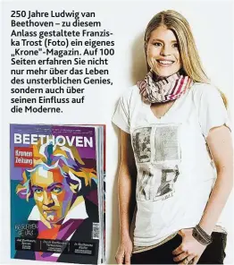  ??  ?? 250 Jahre Ludwig van Beethoven – zu diesem Anlass gestaltete Franziska Trost (Foto) ein eigenes „Krone“-Magazin. Auf 100 Seiten erfahren Sie nicht nur mehr über das Leben des unsterblic­hen Genies, sondern auch über seinen Einfluss auf die Moderne.