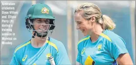  ??  ?? Australian cricketers Elyse Villani and Ellyse Perry (R) during a training session in Mumbai on Monday.