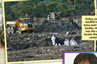  ?? ?? Police combed landfill to find Anna and Gracie’s bodies. Narelle was the one to locate the mum’s
remains.