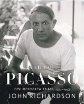  ?? ?? “A Life of Picasso IV: The Minotaur Years 1933-1943” by John Richardson (Knopf, 2021; 320 pages)