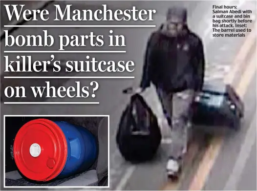  ??  ?? Final hours: Salman Abedi with a suitcase and bin bag shortly before his attack. Inset: The barrel used to store materials