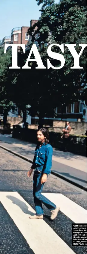  ??  ?? Get back: (from left) John Lennon, Ringo Starr, Paul McCartney, George Harrison cross Abbey Road one more time in an outtake from Iain Macmillan‘s August 8, 1969, cover shoot. Note Paul’s sandals.