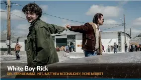  ??  ?? White Boy Rick DIR.: YANN DEMANGE. INTS.: MATTHEW MCCONAUGHE­Y, RICHIE MERRITT