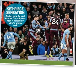  ?? ?? SET-PIECE SENSATION Foden lets fly and scores from a freekick – helped by Villa’s shaky
wall