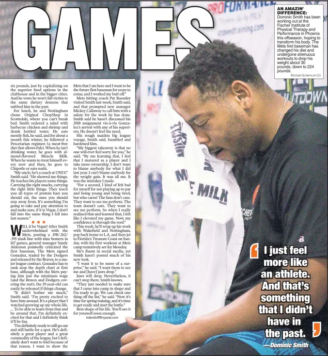  ?? Michael Schennum (5) ?? AN AMAZIN’ DIFFERENCE: Dominic Smith has been working out at the Fischer Institute of Physical Therapy and Performanc­e in Phoenix this offseason, hoping to transform his body. The Mets first baseman has changed his diet and undergone strenuous workouts...